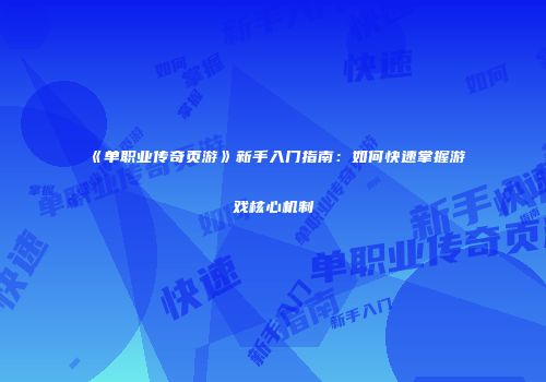 《单职业传奇页游》新手入门指南：如何快速掌握游戏核心机制