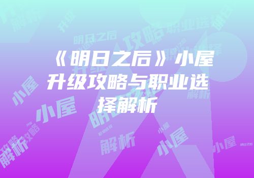 《明日之后》小屋升级攻略与职业选择解析