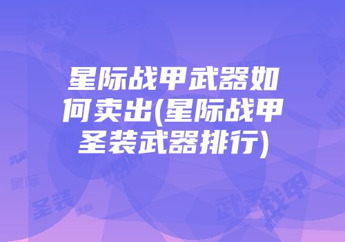 星际战甲武器如何卖出(星际战甲圣装武器排行)