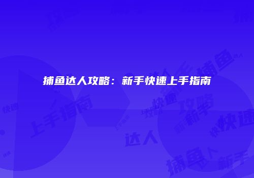 捕鱼达人攻略：新手快速上手指南