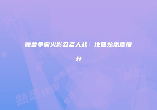 魔兽争霸火影忍者大战：地图熟悉度提升