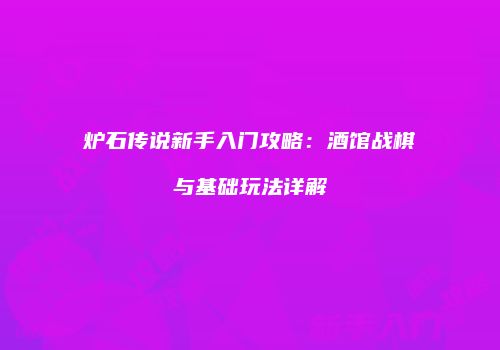 炉石传说新手入门攻略：酒馆战棋与基础玩法详解