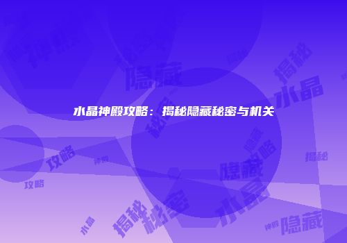 水晶神殿攻略：揭秘隐藏秘密与机关