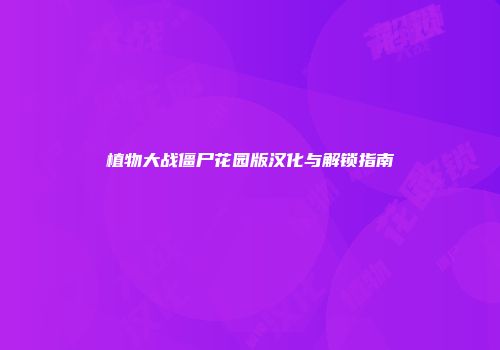 植物大战僵尸花园版汉化与解锁指南