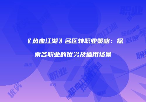 《热血江湖》名医转职业策略：探索各职业的优劣及适用场景
