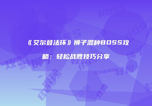 《艾尔登法环》狮子混种BOSS攻略：轻松战胜技巧分享
