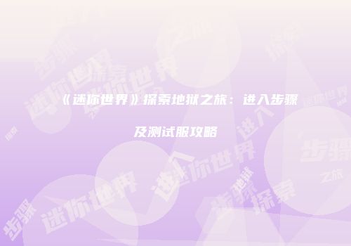 《迷你世界》探索地狱之旅：进入步骤及测试服攻略