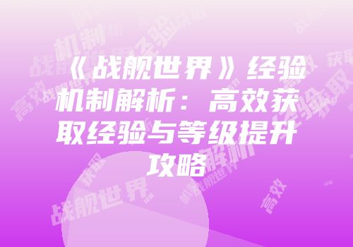 《战舰世界》经验机制解析：高效获取经验与等级提升攻略