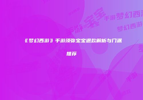 《梦幻西游》手游须弥宝宝退款解析与门派推荐