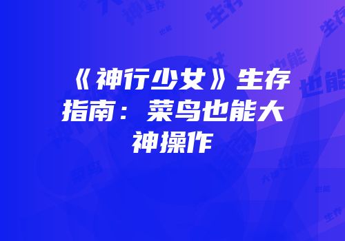 《神行少女》生存指南：菜鸟也能大神操作