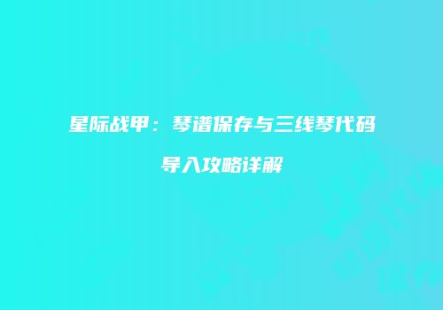 星际战甲：琴谱保存与三线琴代码导入攻略详解