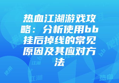 热血江湖游戏攻略：分析使用bb挂后掉线的常见原因及其应对方法