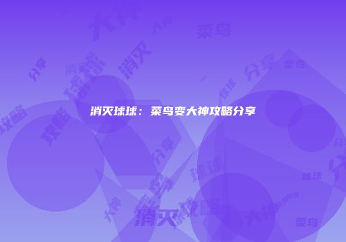 消灭球球：菜鸟变大神攻略分享