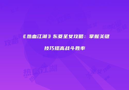 《热血江湖》东菱圣女攻略：掌握关键技巧提高战斗胜率