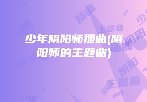 少年阴阳师插曲(阴阳师的主题曲)