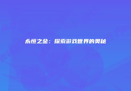 永恒之金：探索游戏世界的奥秘