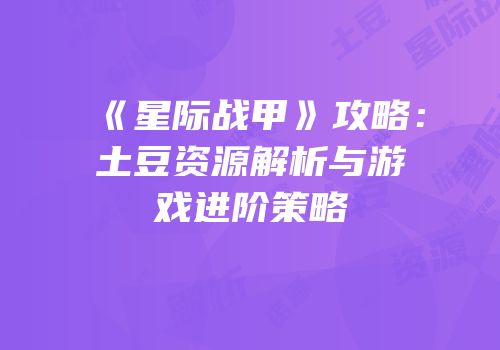 《星际战甲》攻略：土豆资源解析与游戏进阶策略