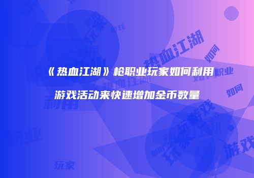 《热血江湖》枪职业玩家如何利用游戏活动来快速增加金币数量