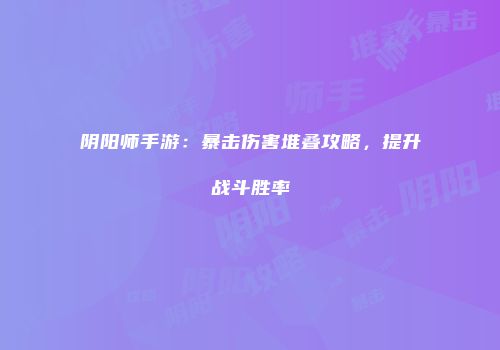 阴阳师手游：暴击伤害堆叠攻略，提升战斗胜率