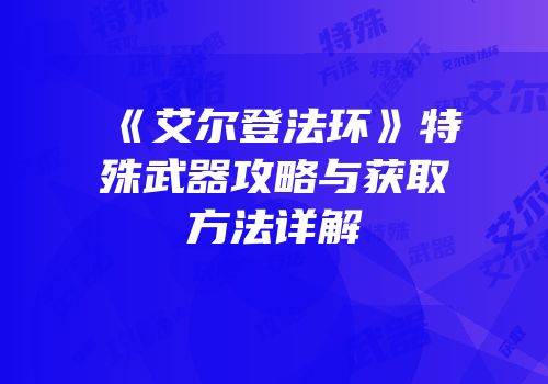 《艾尔登法环》特殊武器攻略与获取方法详解