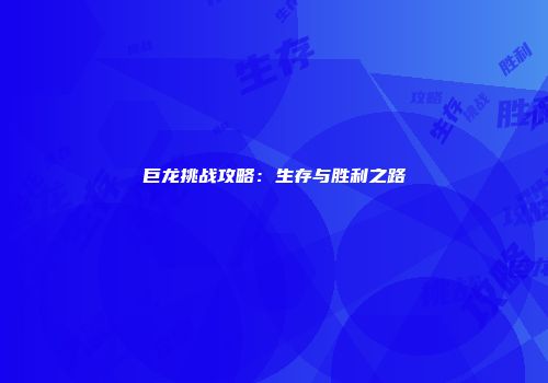 巨龙挑战攻略：生存与胜利之路