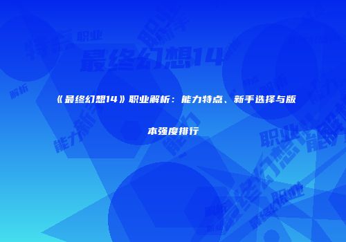《最终幻想14》职业解析：能力特点、新手选择与版本强度排行