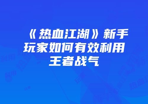 《热血江湖》新手玩家如何有效利用王者战气
