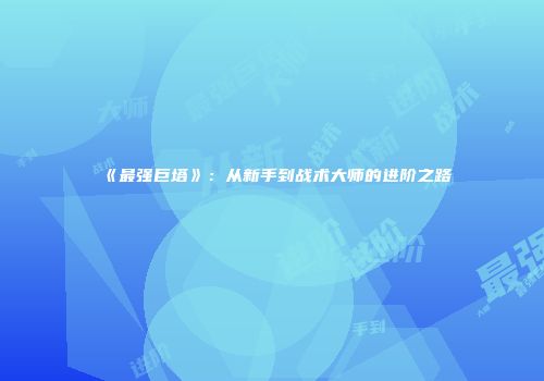 《最强巨塔》：从新手到战术大师的进阶之路