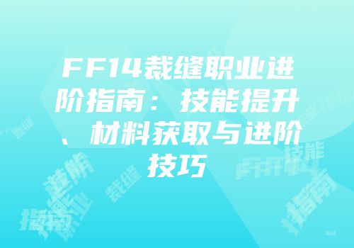 FF14裁缝职业进阶指南：技能提升、材料获取与进阶技巧