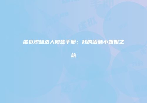 虚拟烘焙达人修炼手册：我的蛋糕小姐姐之旅