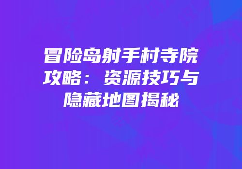 冒险岛射手村寺院攻略：资源技巧与隐藏地图揭秘