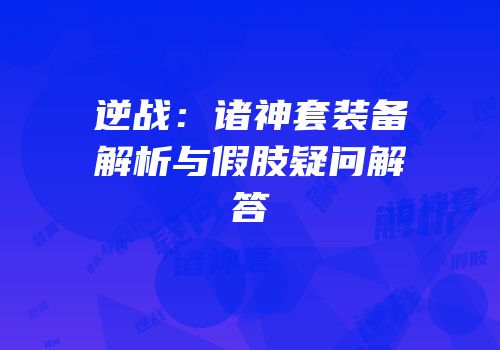 逆战：诸神套装备解析与假肢疑问解答