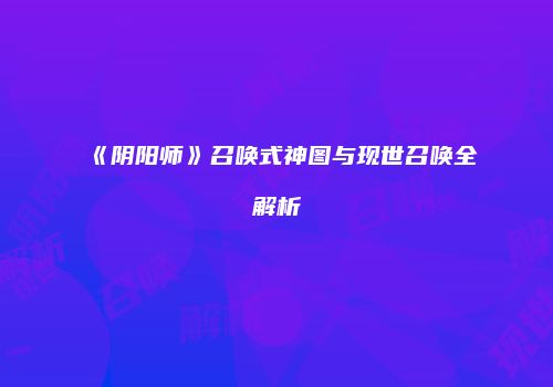 《阴阳师》召唤式神图与现世召唤全解析