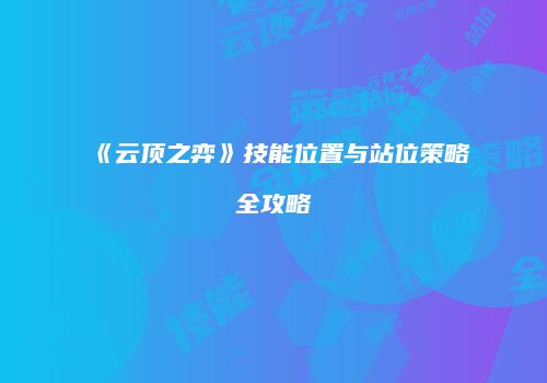 《云顶之弈》技能位置与站位策略全攻略