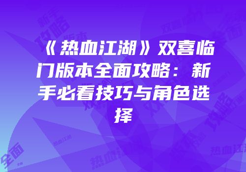 《热血江湖》双喜临门版本全面攻略：新手必看技巧与角色选择