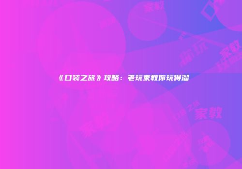 《口袋之旅》攻略：老玩家教你玩得溜