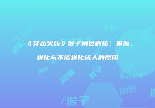 《穿越火线》猴子角色解析：来源、进化与不能进化成人的原因