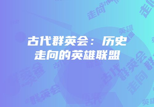 古代群英会：历史走向的英雄联盟