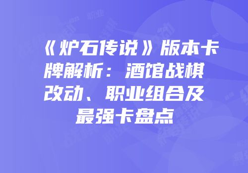 《炉石传说》版本卡牌解析：酒馆战棋改动、职业组合及最强卡盘点