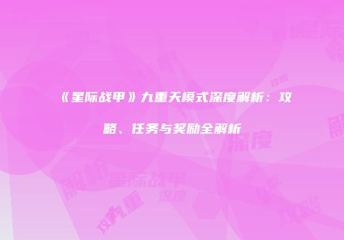 《星际战甲》九重天模式深度解析：攻略、任务与奖励全解析