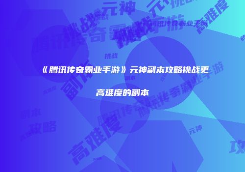 《腾讯传奇霸业手游》元神副本攻略挑战更高难度的副本