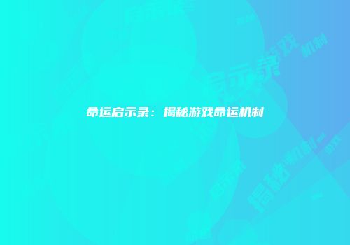 命运启示录：揭秘游戏命运机制