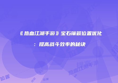 《热血江湖手游》宝石镶嵌位置优化：提高战斗效率的秘诀