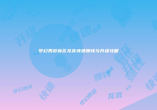 梦幻西游新区龙宫快速赚钱与升级攻略