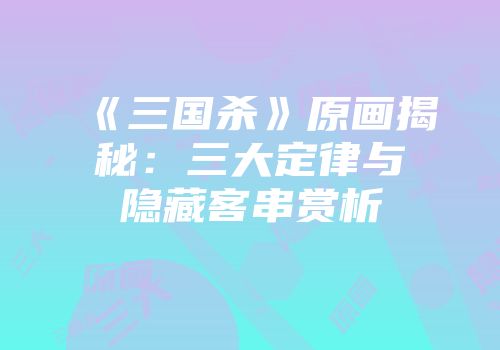《三国杀》原画揭秘：三大定律与隐藏客串赏析
