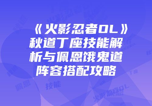 《火影忍者OL》秋道丁座技能解析与佩恩饿鬼道阵容搭配攻略