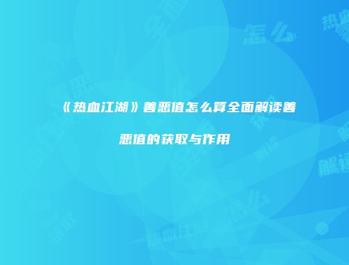 《热血江湖》善恶值怎么算全面解读善恶值的获取与作用