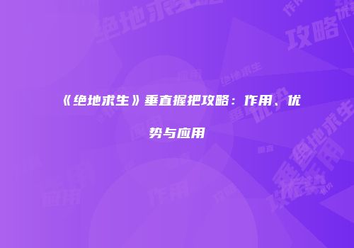 《绝地求生》垂直握把攻略：作用、优势与应用