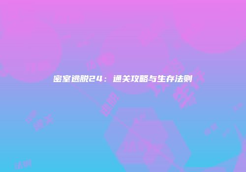 密室逃脱24：通关攻略与生存法则