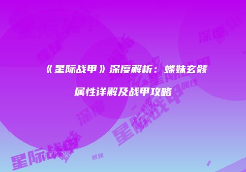 《星际战甲》深度解析：蝶妹玄骸属性详解及战甲攻略
